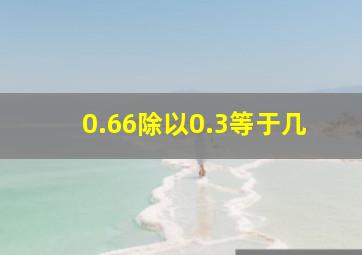 0.66除以0.3等于几