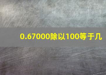 0.67000除以100等于几