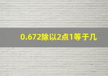 0.672除以2点1等于几