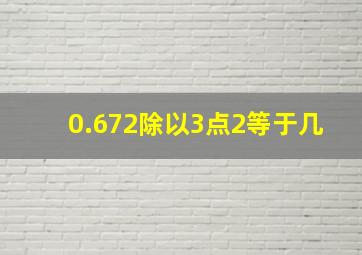 0.672除以3点2等于几