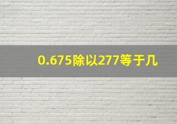 0.675除以277等于几