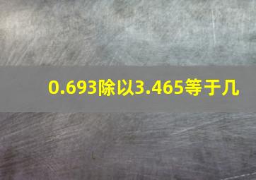 0.693除以3.465等于几