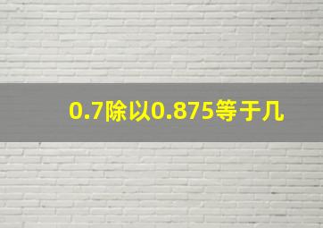 0.7除以0.875等于几