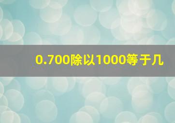 0.700除以1000等于几