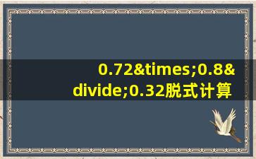 0.72×0.8÷0.32脱式计算