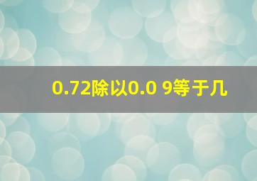 0.72除以0.0+9等于几