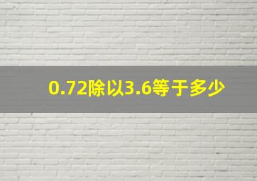 0.72除以3.6等于多少