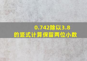 0.742除以3.8的竖式计算保留两位小数