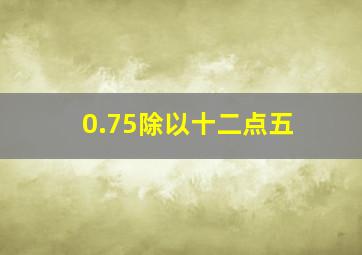 0.75除以十二点五