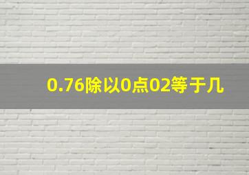 0.76除以0点02等于几