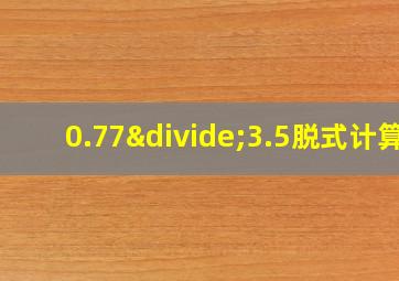 0.77÷3.5脱式计算