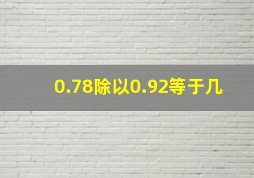 0.78除以0.92等于几