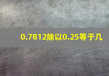 0.7812除以0.25等于几