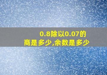 0.8除以0.07的商是多少,余数是多少