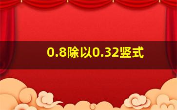 0.8除以0.32竖式