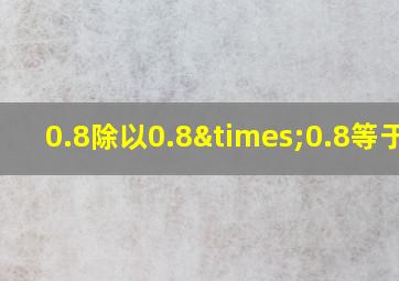 0.8除以0.8×0.8等于几