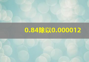 0.84除以0.000012