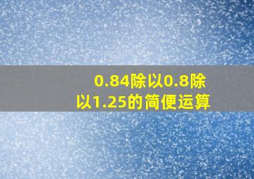 0.84除以0.8除以1.25的简便运算