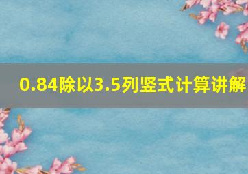 0.84除以3.5列竖式计算讲解