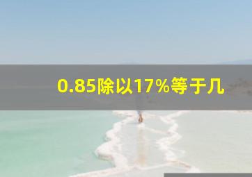 0.85除以17%等于几