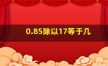 0.85除以17等于几