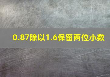 0.87除以1.6保留两位小数