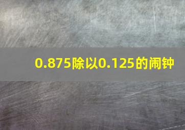 0.875除以0.125的闹钟