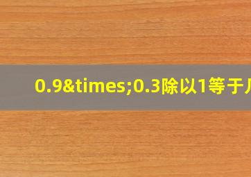 0.9×0.3除以1等于几