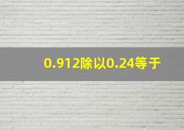 0.912除以0.24等于