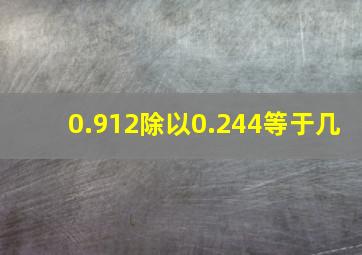 0.912除以0.244等于几