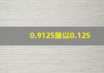 0.9125除以0.125