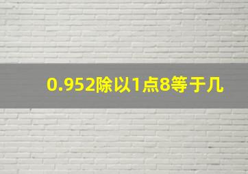 0.952除以1点8等于几