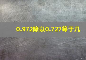 0.972除以0.727等于几