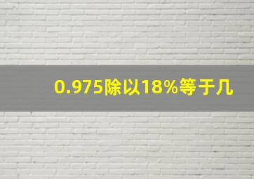 0.975除以18%等于几