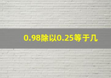 0.98除以0.25等于几