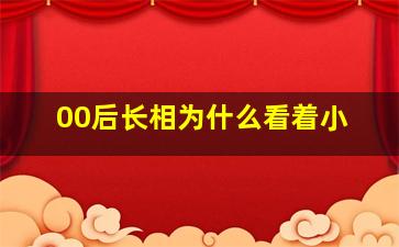 00后长相为什么看着小