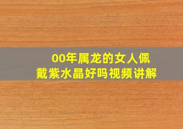 00年属龙的女人佩戴紫水晶好吗视频讲解