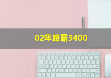 02年路霸3400