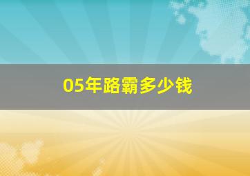 05年路霸多少钱