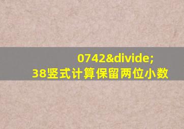 0742÷38竖式计算保留两位小数