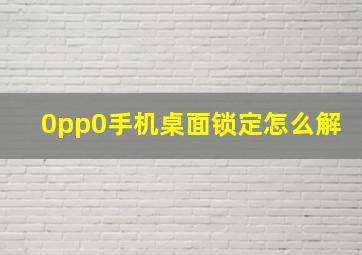 0pp0手机桌面锁定怎么解