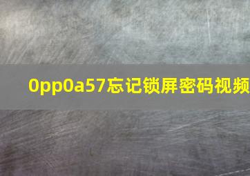 0pp0a57忘记锁屏密码视频