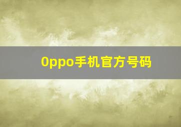 0ppo手机官方号码