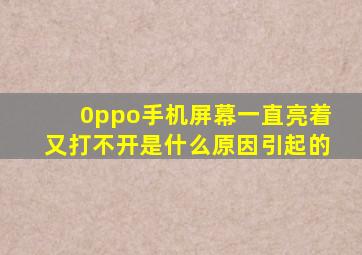 0ppo手机屏幕一直亮着又打不开是什么原因引起的