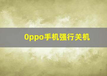 0ppo手机强行关机