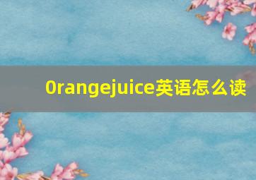 0rangejuice英语怎么读