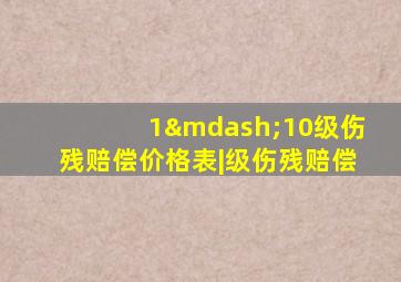 1—10级伤残赔偿价格表|级伤残赔偿