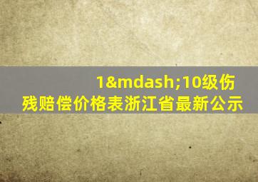 1—10级伤残赔偿价格表浙江省最新公示