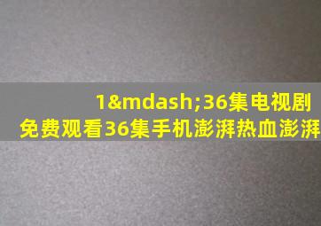 1—36集电视剧免费观看36集手机澎湃热血澎湃