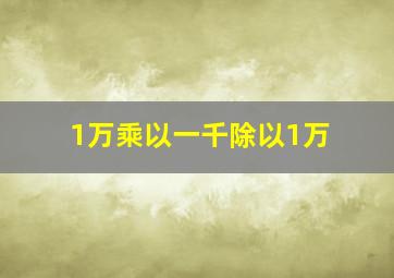 1万乘以一千除以1万